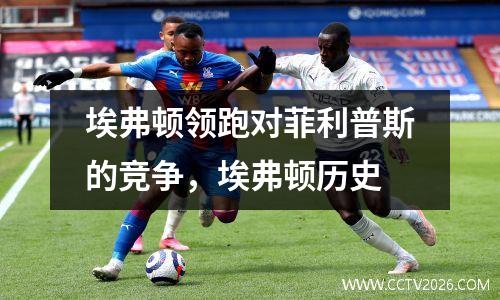 埃弗顿领跑对菲利普斯的竞争，埃弗顿历史