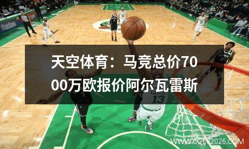 天空体育：马竞总价7000万欧报价阿尔瓦雷斯