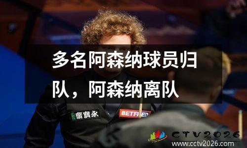 多名阿森纳球员归队，阿森纳离队