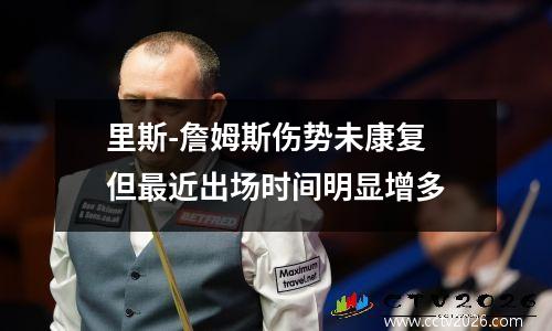 里斯-詹姆斯伤势未康复 但最近出场时间明显增多