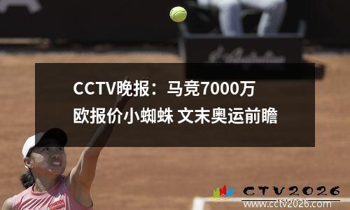 CCTV晚报：马竞7000万欧报价小蜘蛛 文末奥运前瞻