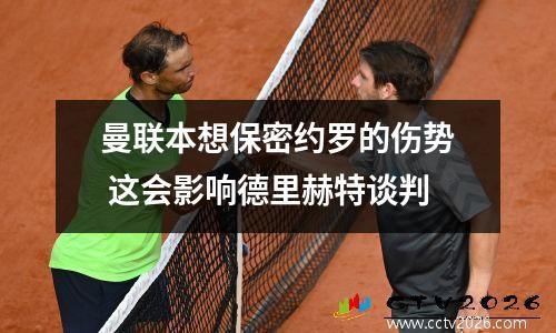 曼联本想保密约罗的伤势 这会影响德里赫特谈判