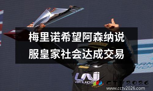 梅里诺希望阿森纳说服皇家社会达成交易