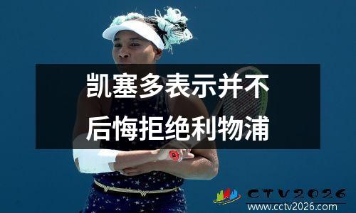 凯塞多表示并不后悔拒绝利物浦