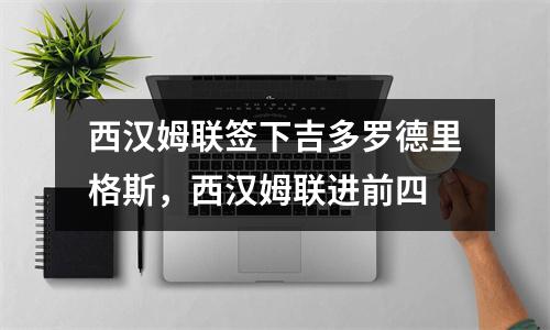 西汉姆联签下吉多罗德里格斯，西汉姆联进前四