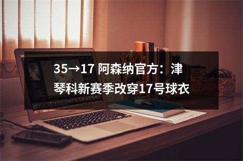 35→17 阿森纳官方：津琴科新赛季改穿17号球衣
