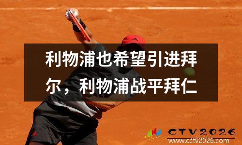利物浦也希望引进拜尔，利物浦战平拜仁