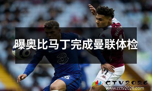 曝奥比马丁完成曼联体检