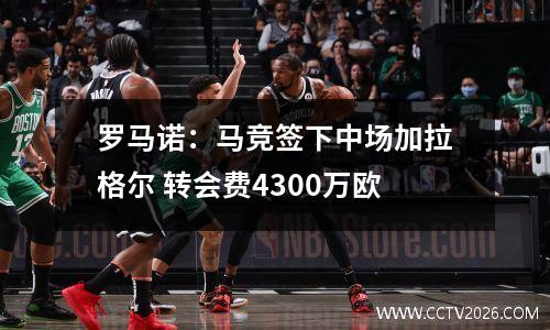 罗马诺：马竞签下中场加拉格尔 转会费4300万欧