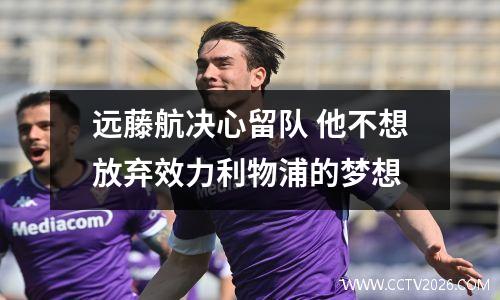 远藤航决心留队 他不想放弃效力利物浦的梦想