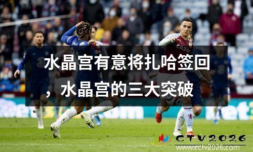 水晶宫有意将扎哈签回，水晶宫的三大突破