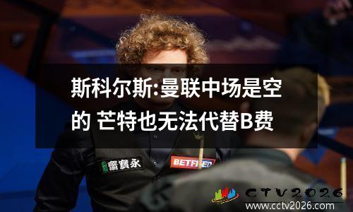 斯科尔斯:曼联中场是空的 芒特也无法代替B费