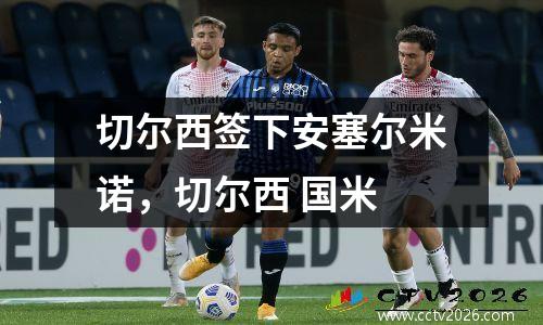 切尔西签下安塞尔米诺，切尔西 国米