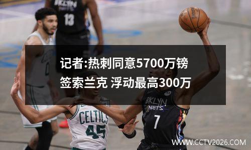 记者:热刺同意5700万镑签索兰克 浮动最高300万