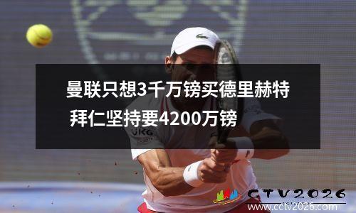 曼联只想3千万镑买德里赫特 拜仁坚持要4200万镑