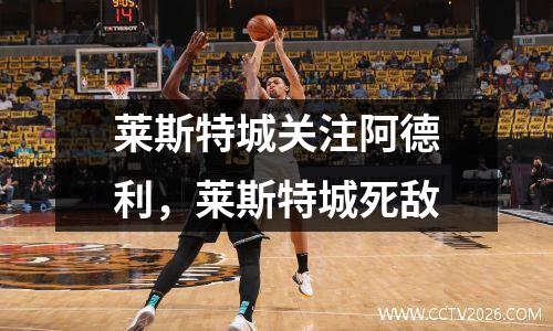 莱斯特城关注阿德利，莱斯特城死敌