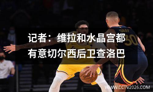 记者：维拉和水晶宫都有意切尔西后卫查洛巴