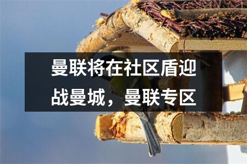 曼联将在社区盾迎战曼城，曼联专区