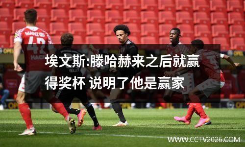 埃文斯:滕哈赫来之后就赢得奖杯 说明了他是赢家