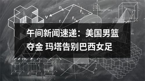 午间新闻速递：美国男篮夺金 玛塔告别巴西女足