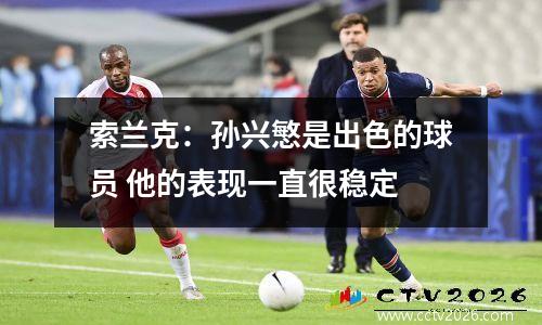 索兰克：孙兴慜是出色的球员 他的表现一直很稳定