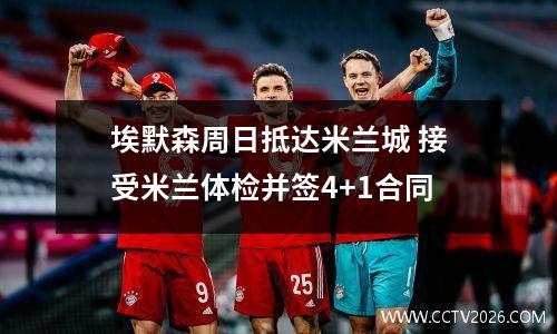 埃默森周日抵达米兰城 接受米兰体检并签4+1合同