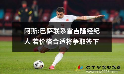 阿斯:巴萨联系雷吉隆经纪人 若价格合适将争取签下