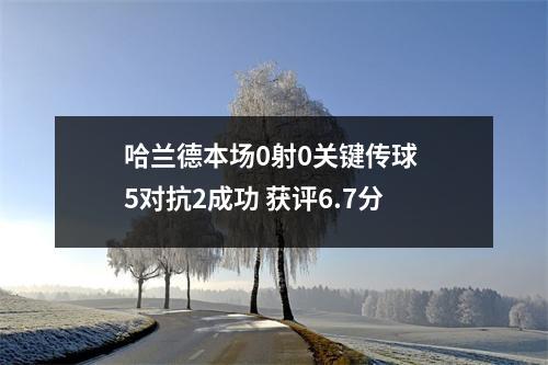 哈兰德本场0射0关键传球 5对抗2成功 获评6.7分