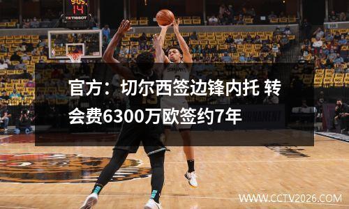 官方：切尔西签边锋内托 转会费6300万欧签约7年