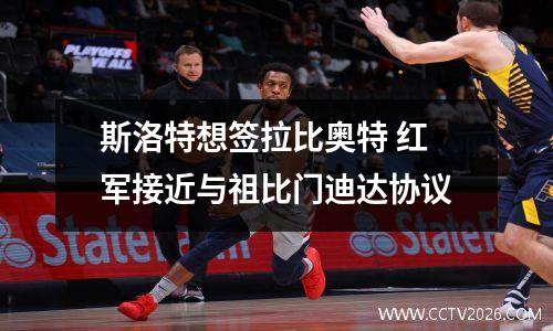 斯洛特想签拉比奥特 红军接近与祖比门迪达协议