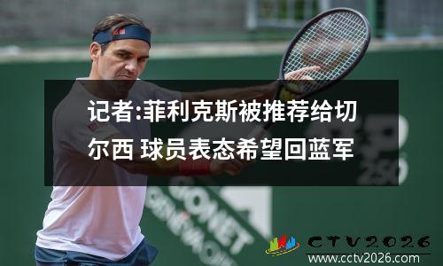 记者:菲利克斯被推荐给切尔西 球员表态希望回蓝军