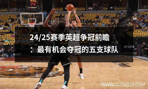 24/25赛季英超争冠前瞻：最有机会夺冠的五支球队