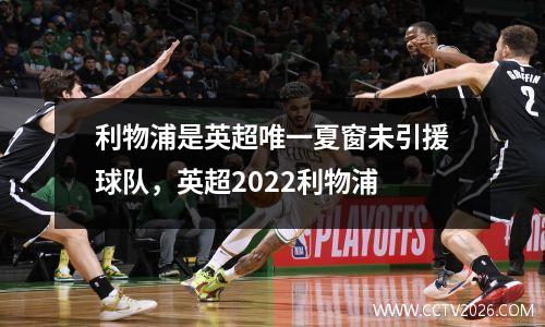 利物浦是英超唯一夏窗未引援球队，英超2022利物浦