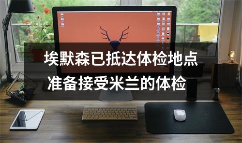 埃默森已抵达体检地点 准备接受米兰的体检