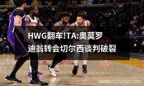 HWG翻车!TA:奥莫罗迪翁转会切尔西谈判破裂