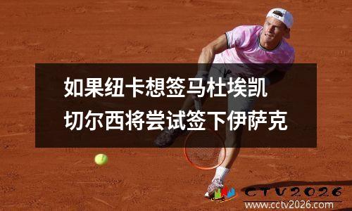 如果纽卡想签马杜埃凯 切尔西将尝试签下伊萨克