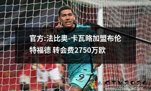 官方:法比奥-卡瓦略加盟布伦特福德 转会费2750万欧