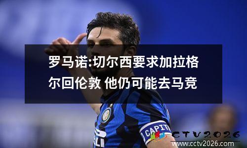罗马诺:切尔西要求加拉格尔回伦敦 他仍可能去马竞