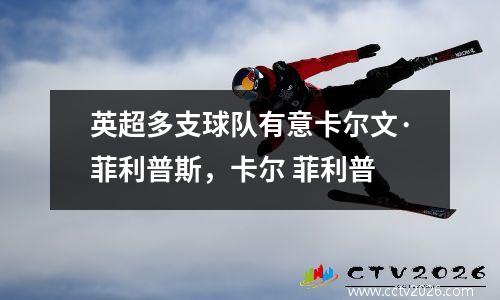 英超多支球队有意卡尔文·菲利普斯，卡尔 菲利普