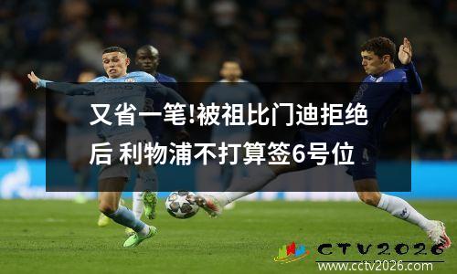 又省一笔!被祖比门迪拒绝后 利物浦不打算签6号位