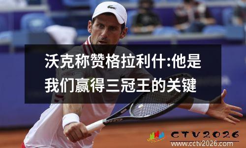 沃克称赞格拉利什:他是我们赢得三冠王的关键