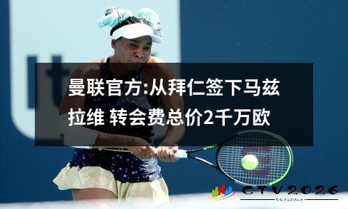 曼联官方:从拜仁签下马兹拉维 转会费总价2千万欧