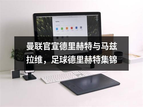 曼联官宣德里赫特与马兹拉维，足球德里赫特集锦
