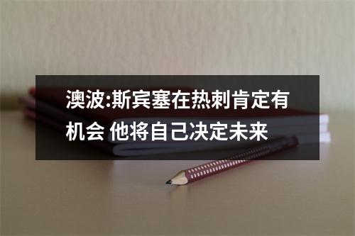 澳波:斯宾塞在热刺肯定有机会 他将自己决定未来