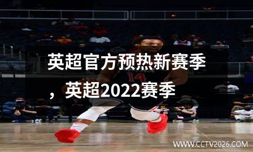 英超官方预热新赛季，英超2022赛季