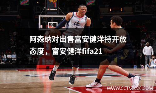 阿森纳对出售富安健洋持开放态度，富安健洋fifa21