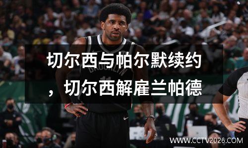 切尔西与帕尔默续约，切尔西解雇兰帕德