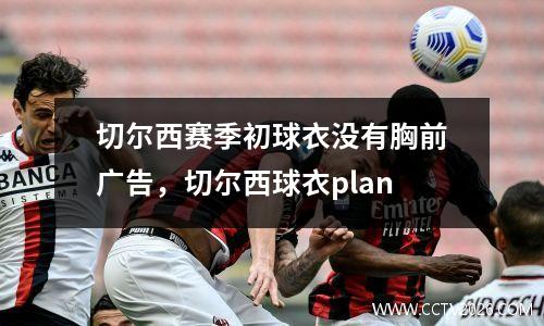 切尔西赛季初球衣没有胸前广告，切尔西球衣plan
