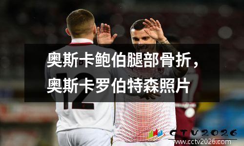 奥斯卡鲍伯腿部骨折，奥斯卡罗伯特森照片