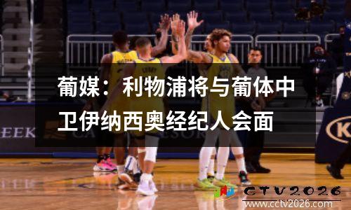 葡媒：利物浦将与葡体中卫伊纳西奥经纪人会面